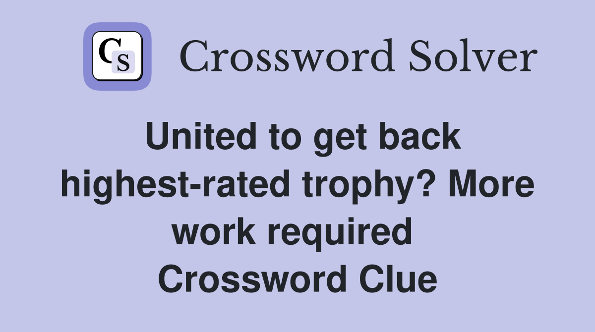 United to get back highest-rated trophy? More work required  Crossword Clue