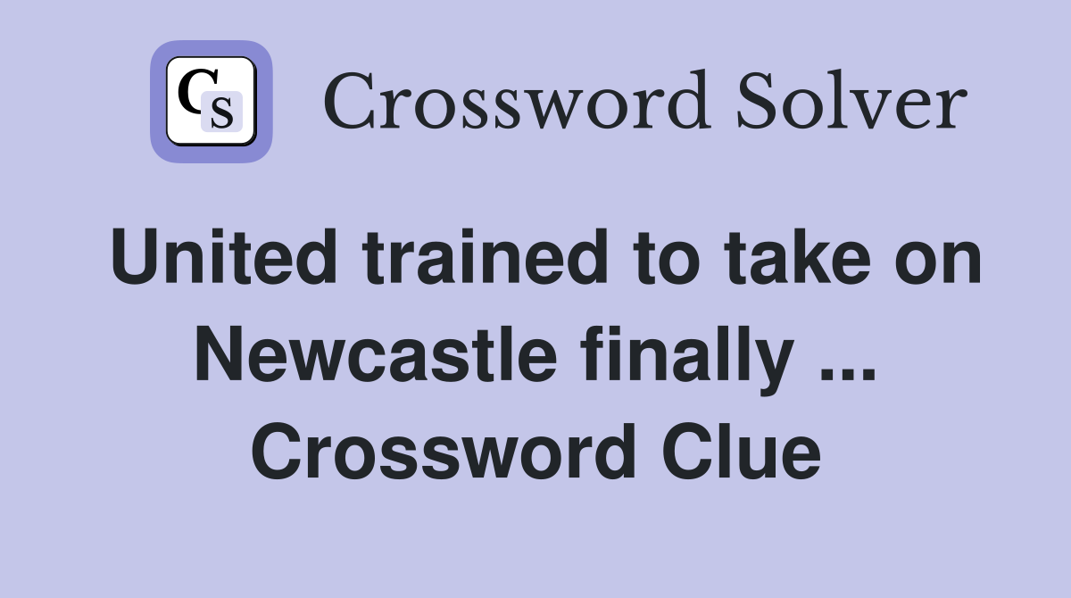 United trained to take on Newcastle finally ... Crossword Clue