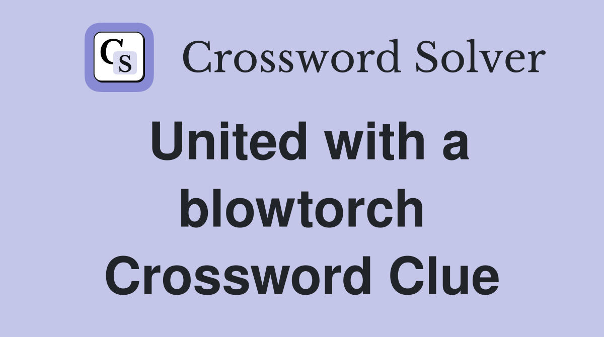 United with a blowtorch Crossword Clue