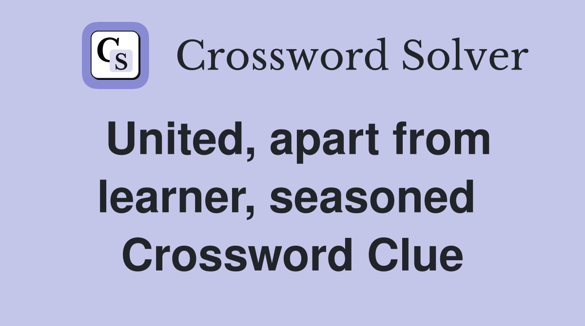 United, apart from learner, seasoned  Crossword Clue