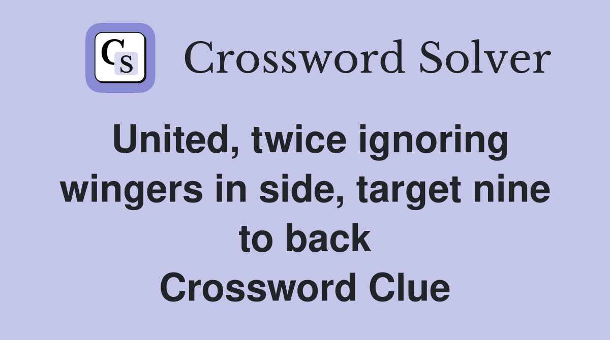 United, twice ignoring wingers in side, target nine to back Crossword Clue