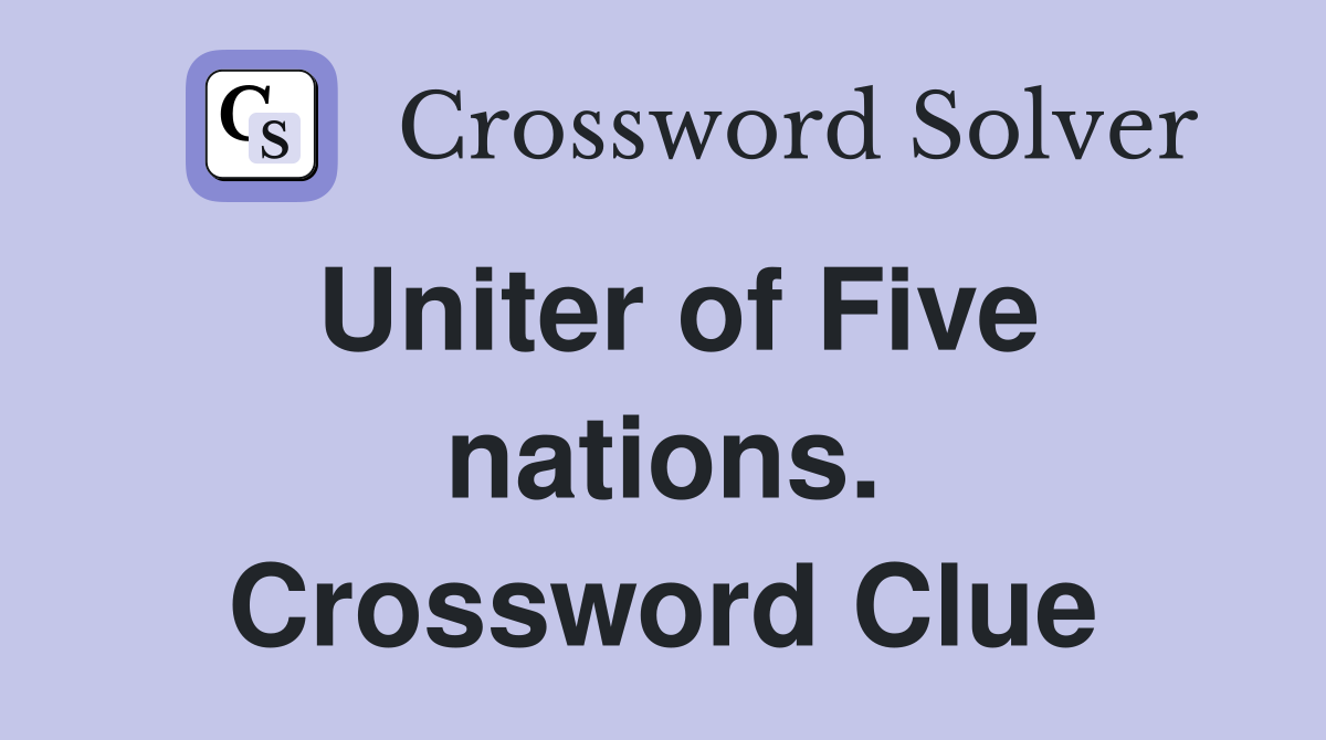 Uniter of Five nations. Crossword Clue