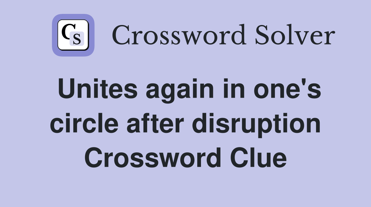 Unites again in one's circle after disruption Crossword Clue