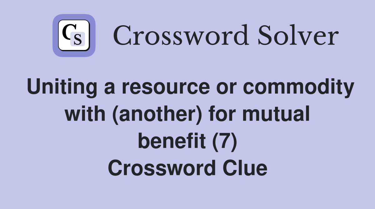 Uniting a resource or commodity with (another) for mutual benefit (7) Crossword Clue