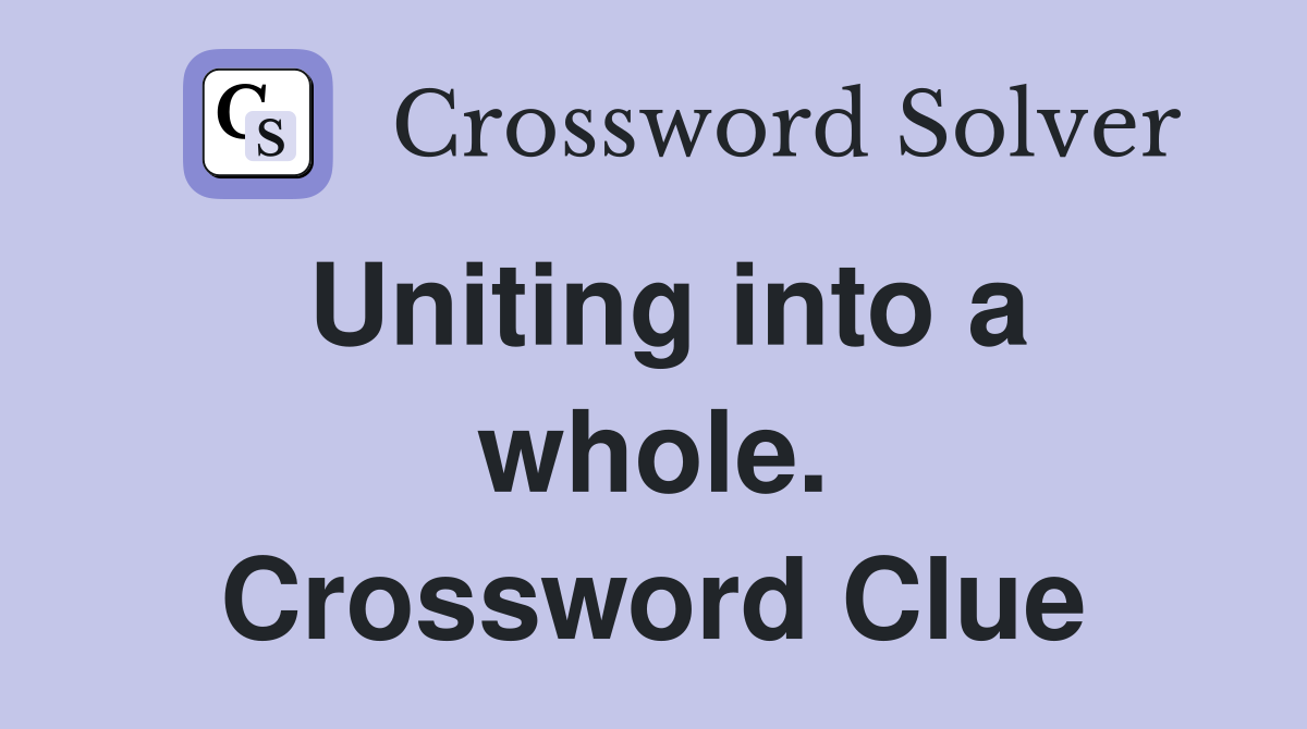 Uniting into a whole. Crossword Clue