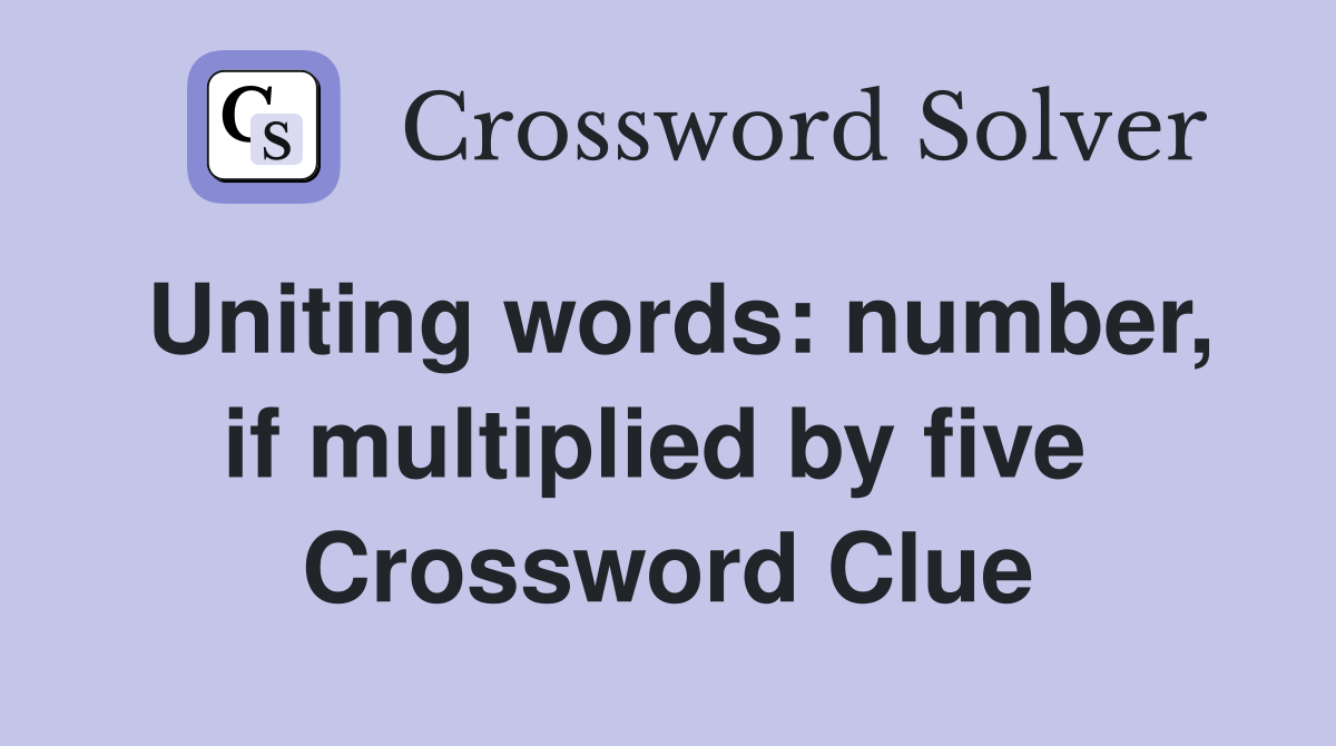 Uniting words: number, if multiplied by five  Crossword Clue