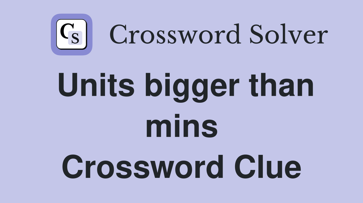 Units bigger than mins Crossword Clue