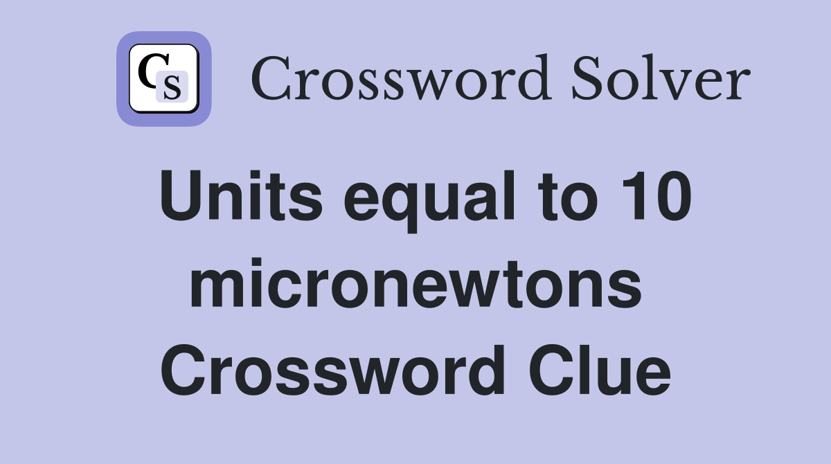 Units equal to 10 micronewtons Crossword Clue