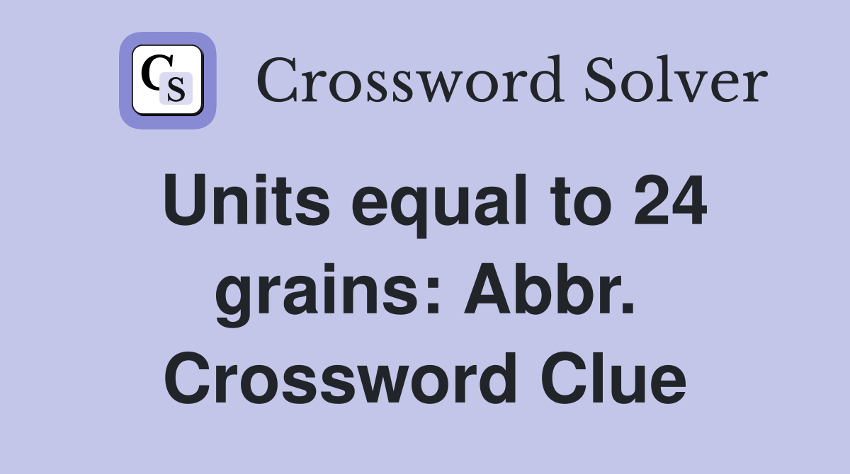 Units equal to 24 grains: Abbr. Crossword Clue