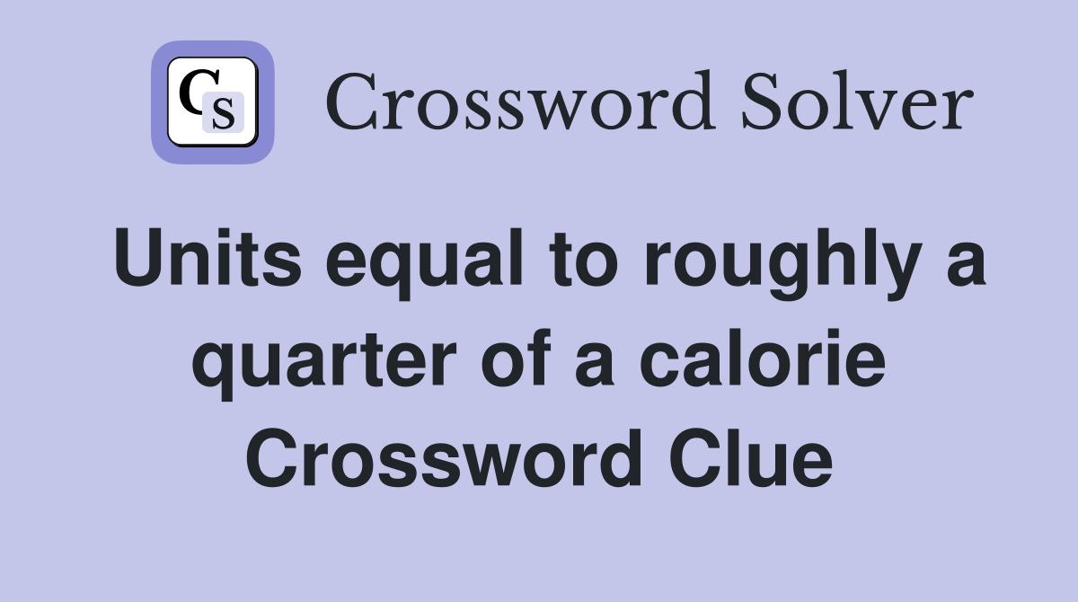 Units equal to roughly a quarter of a calorie Crossword Clue