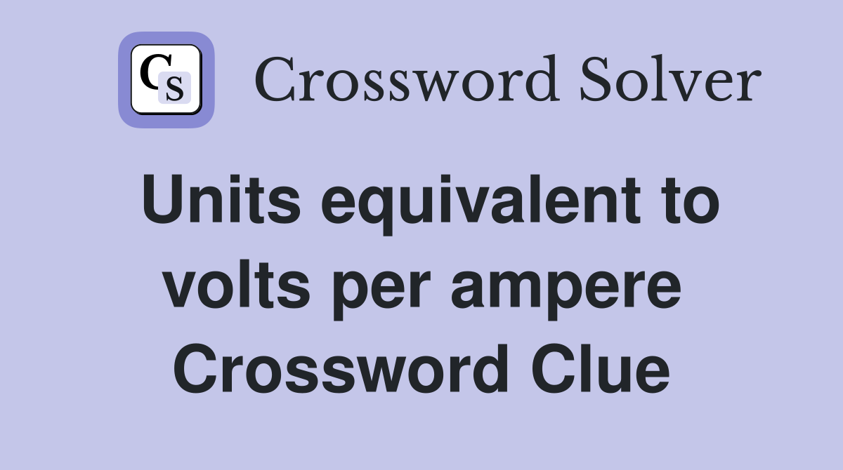 Units equivalent to volts per ampere Crossword Clue