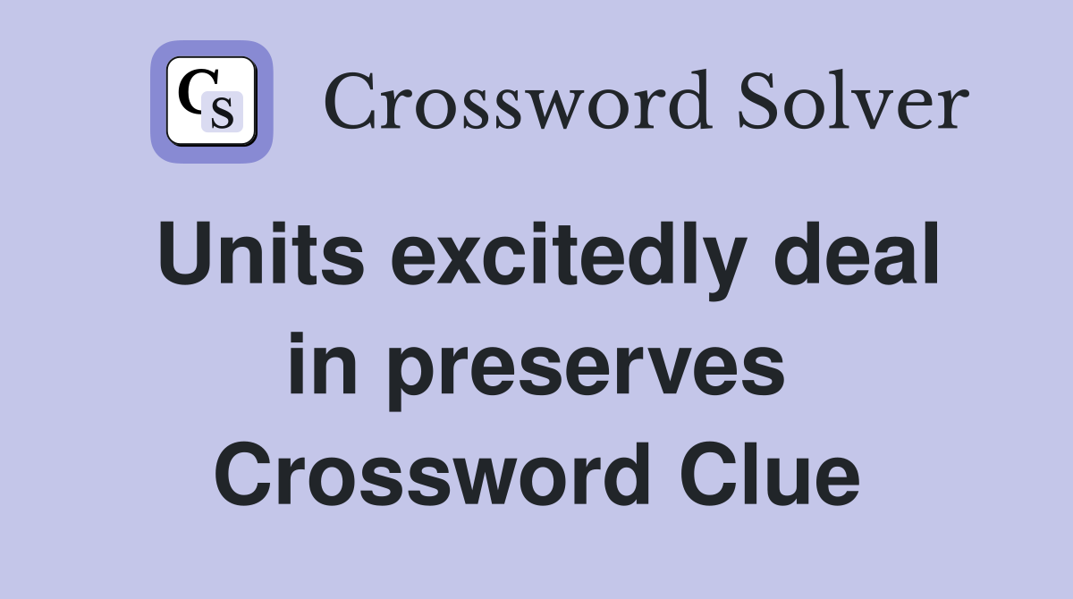 Units excitedly deal in preserves Crossword Clue
