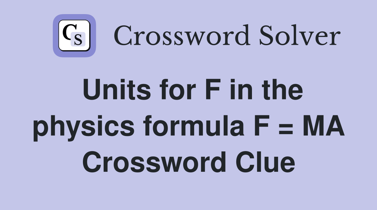 Units for F in the physics formula F = MA Crossword Clue