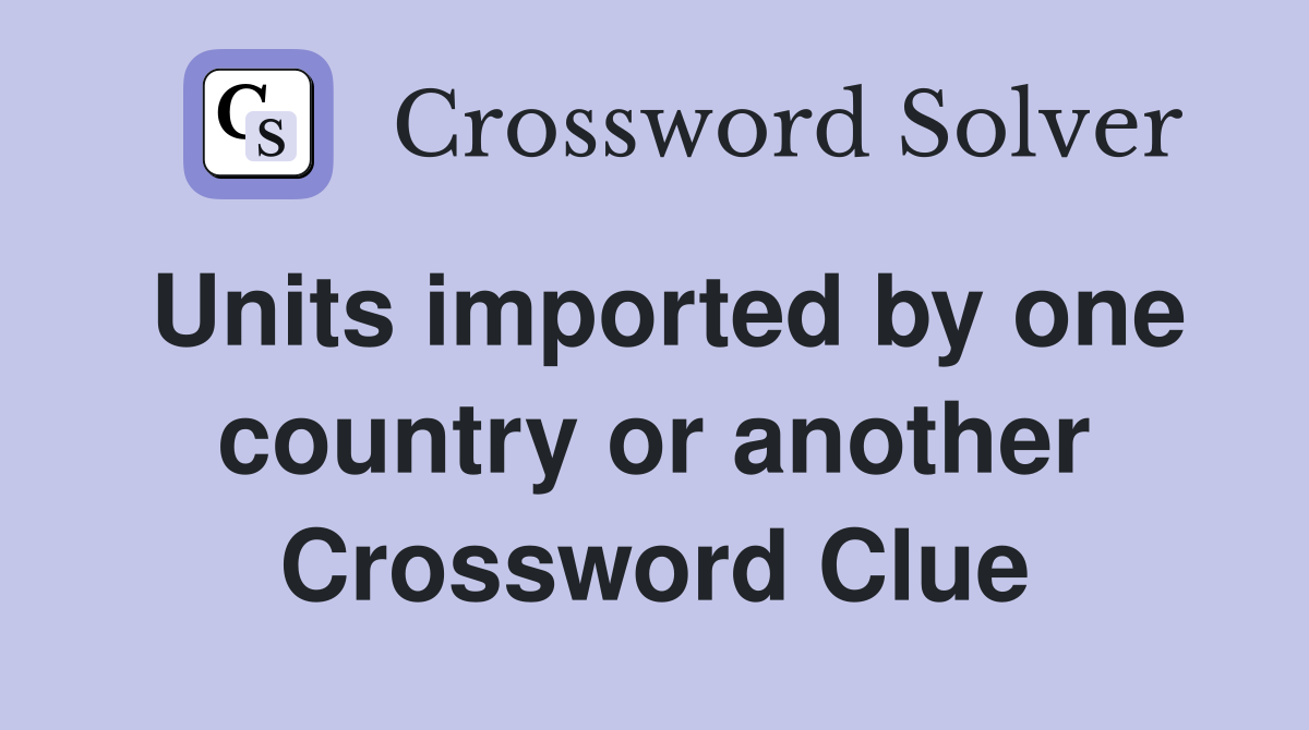 Units imported by one country or another Crossword Clue