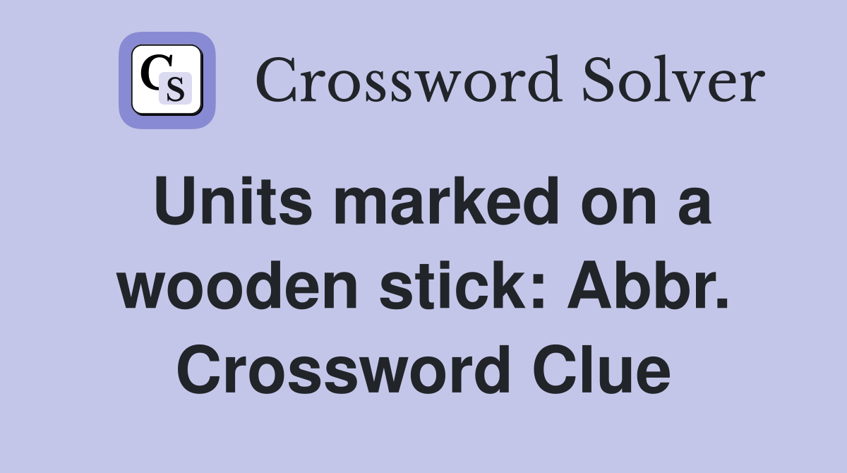 Units marked on a wooden stick: Abbr. Crossword Clue