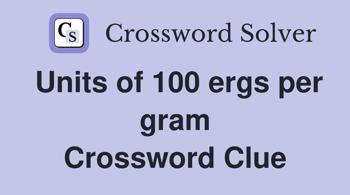 Units of 100 ergs per gram Crossword Clue