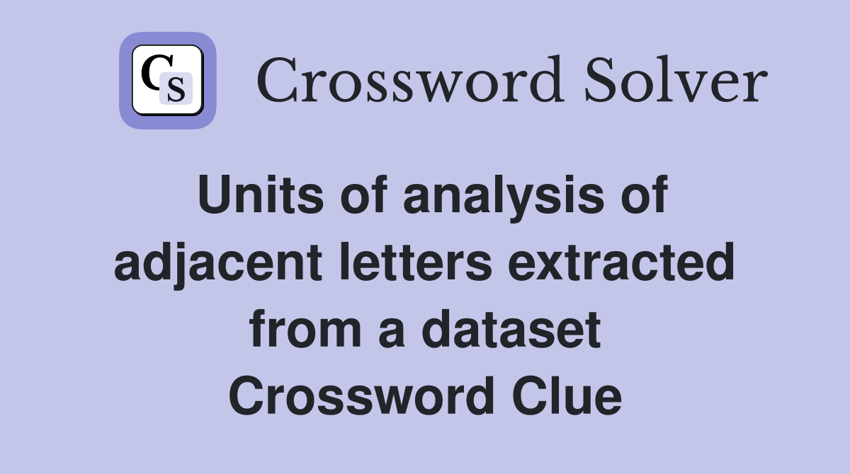Units of analysis of adjacent letters extracted from a dataset Crossword Clue
