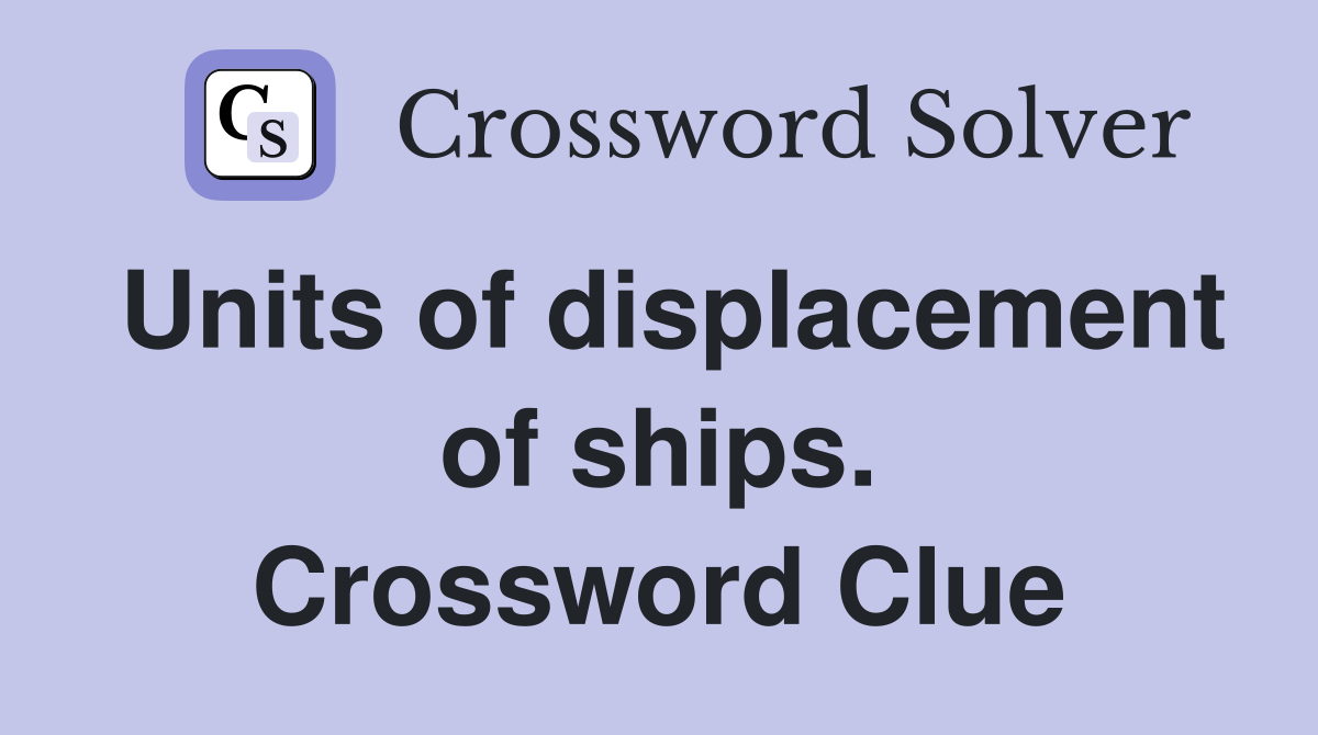 Units of displacement of ships. Crossword Clue
