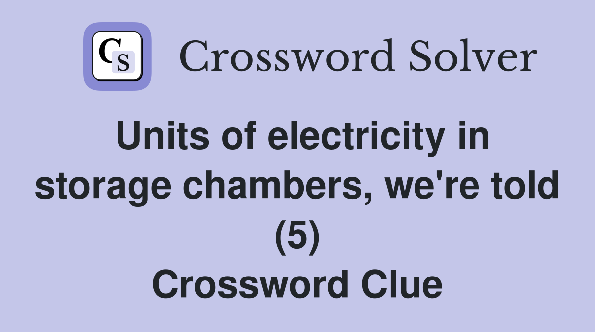 Units of electricity in storage chambers, we're told (5) Crossword Clue