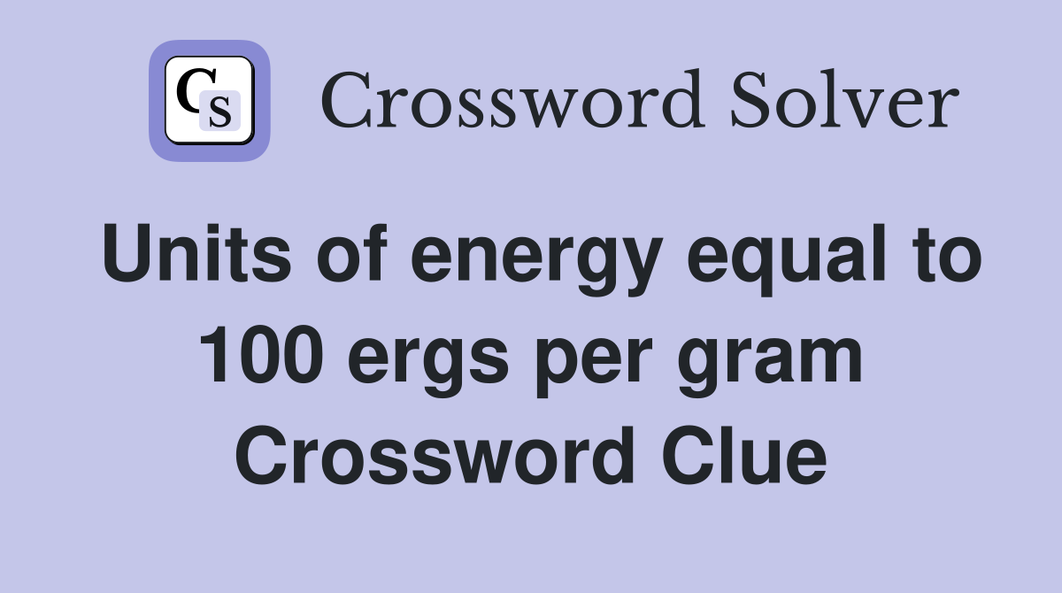 Units of energy equal to 100 ergs per gram Crossword Clue