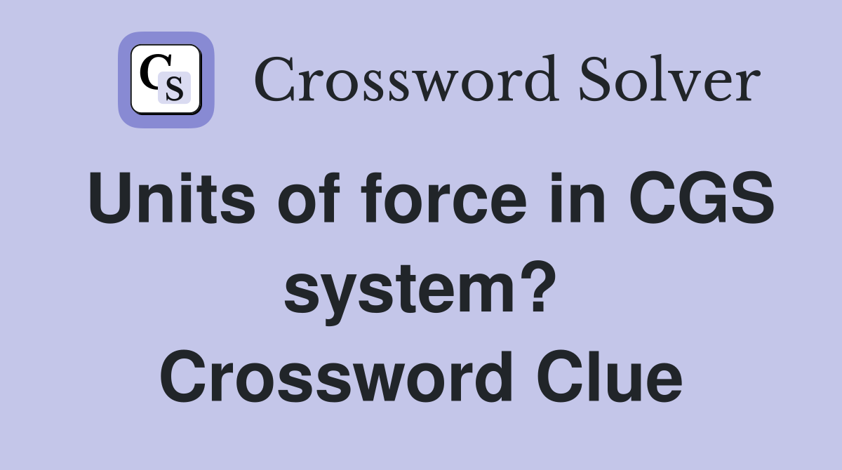 Units of force in CGS system? Crossword Clue
