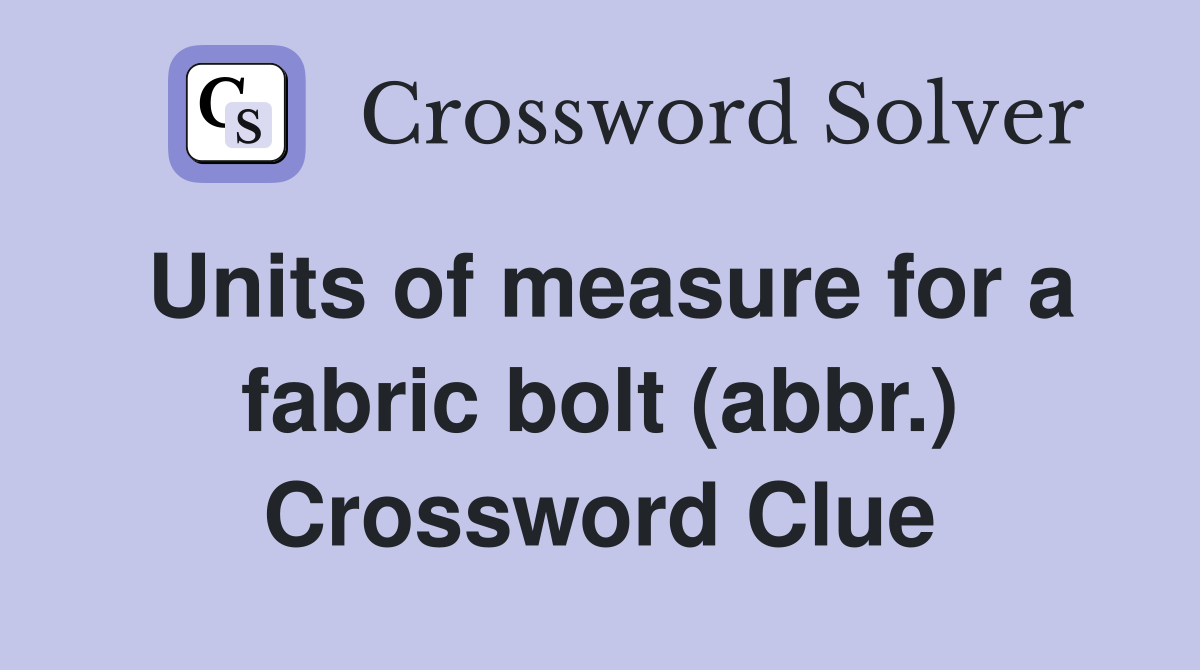 Units of measure for a fabric bolt (abbr.) Crossword Clue