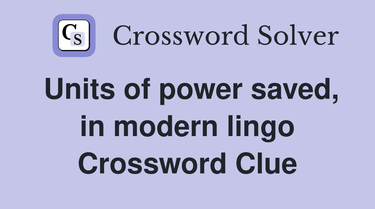 Units of power saved, in modern lingo Crossword Clue