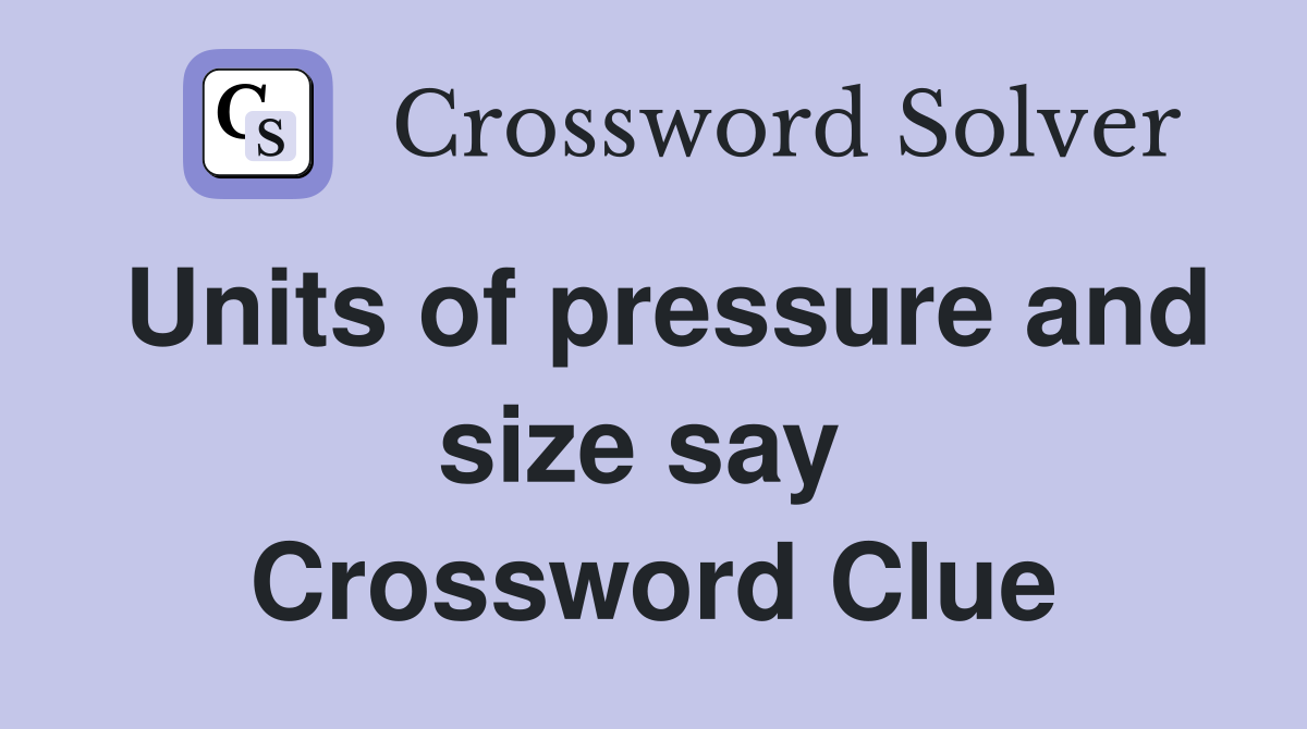 Units of pressure and size say  Crossword Clue