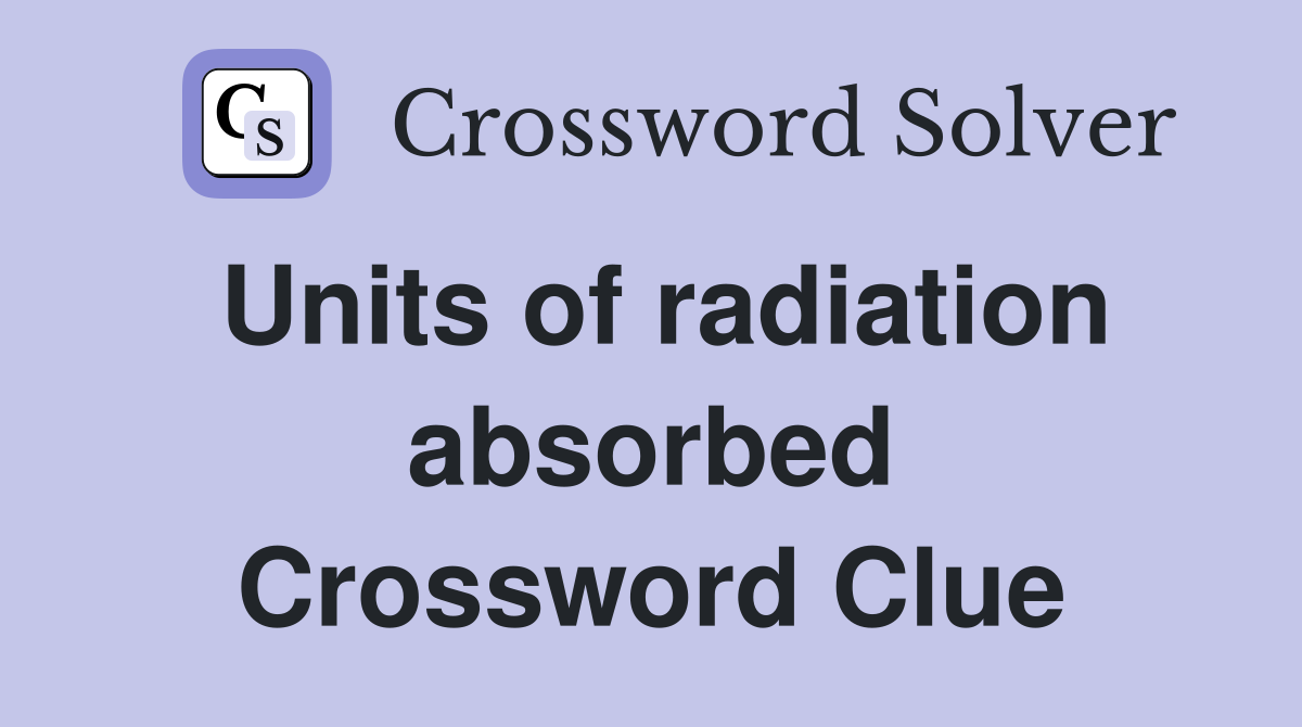 Units of radiation absorbed Crossword Clue