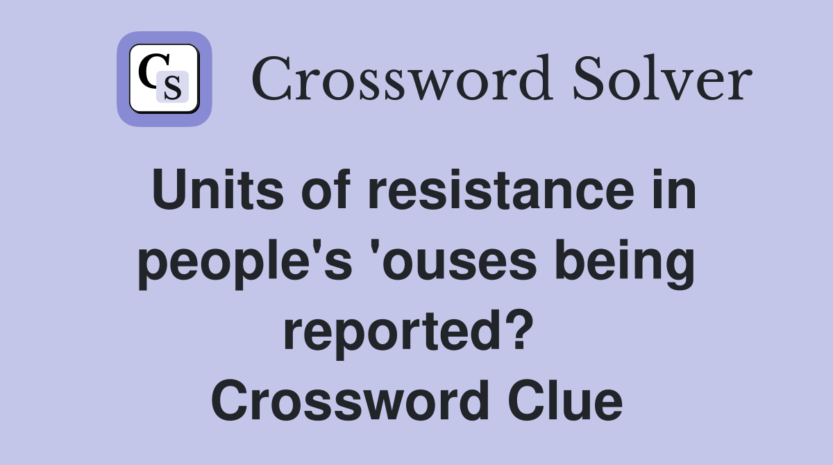 Units of resistance in people's 'ouses being reported?  Crossword Clue