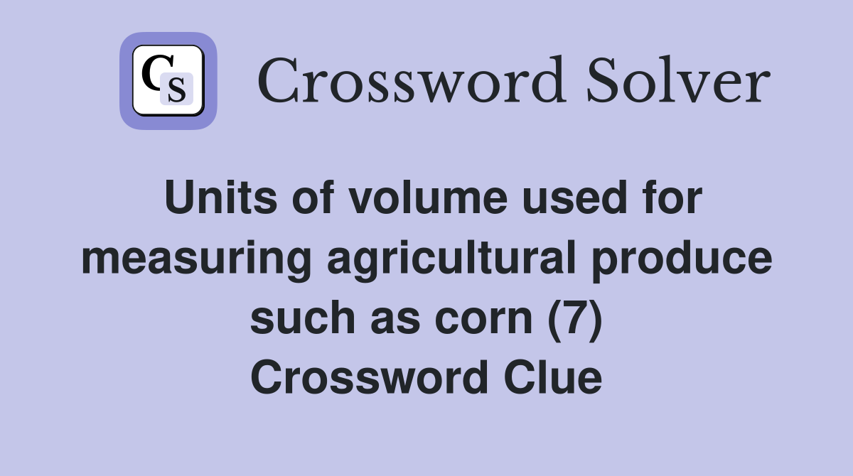 Units of volume used for measuring agricultural produce such as corn (7) Crossword Clue