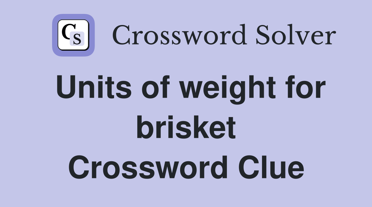 Units of weight for brisket Crossword Clue
