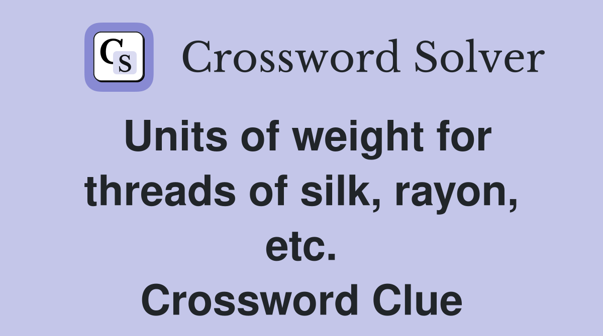 Units of weight for threads of silk, rayon, etc. Crossword Clue