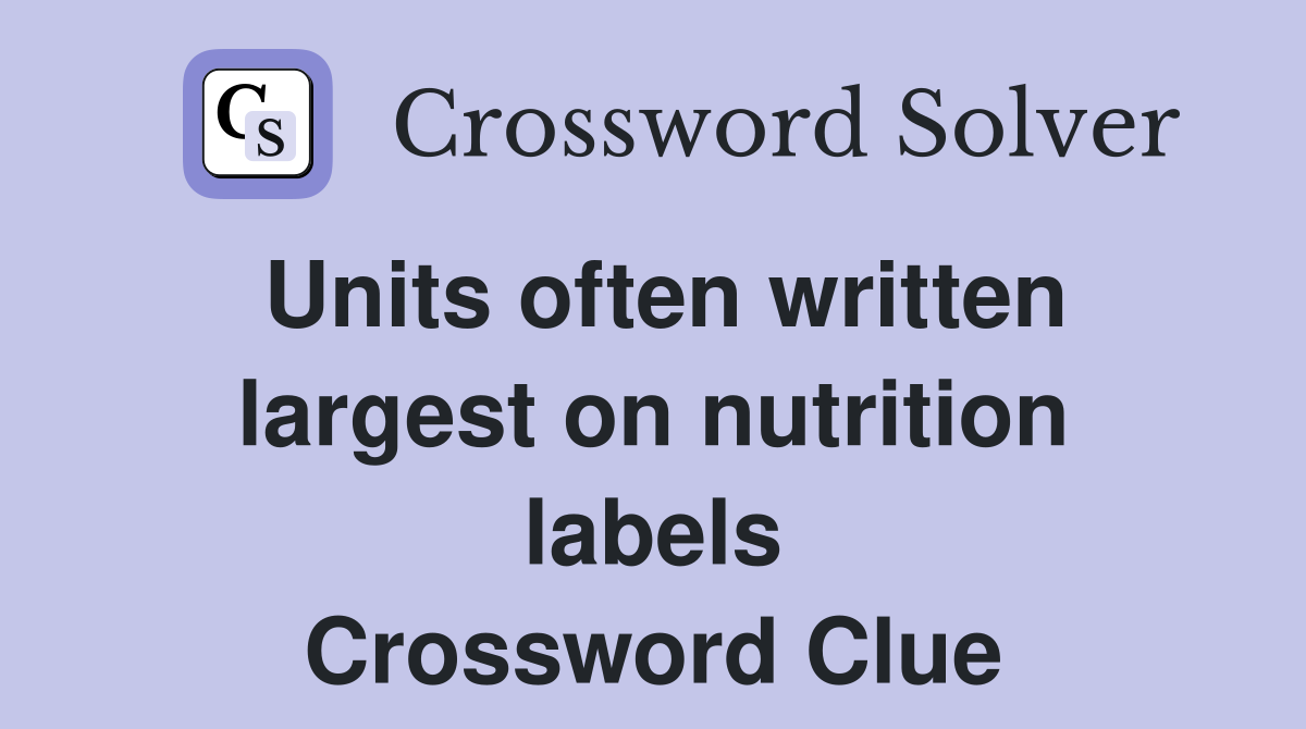 Units often written largest on nutrition labels Crossword Clue