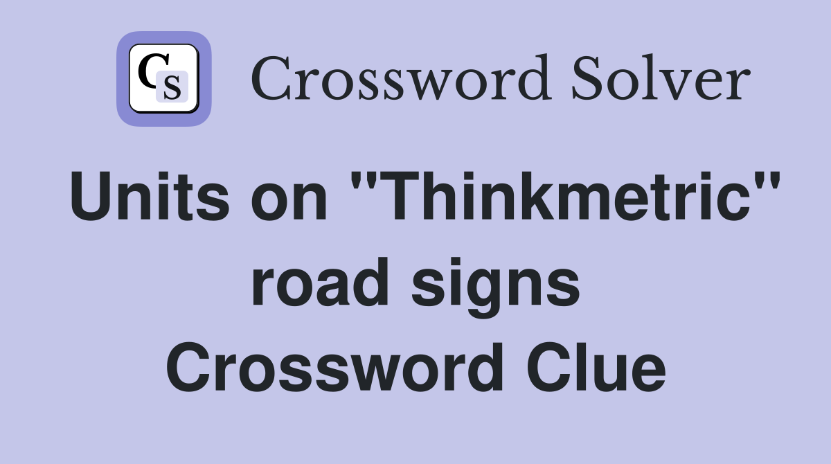 Units on "Thinkmetric" road signs Crossword Clue