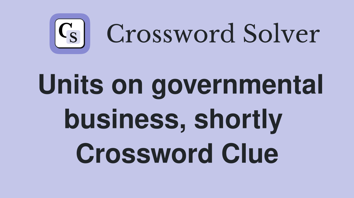 Units on governmental business, shortly  Crossword Clue