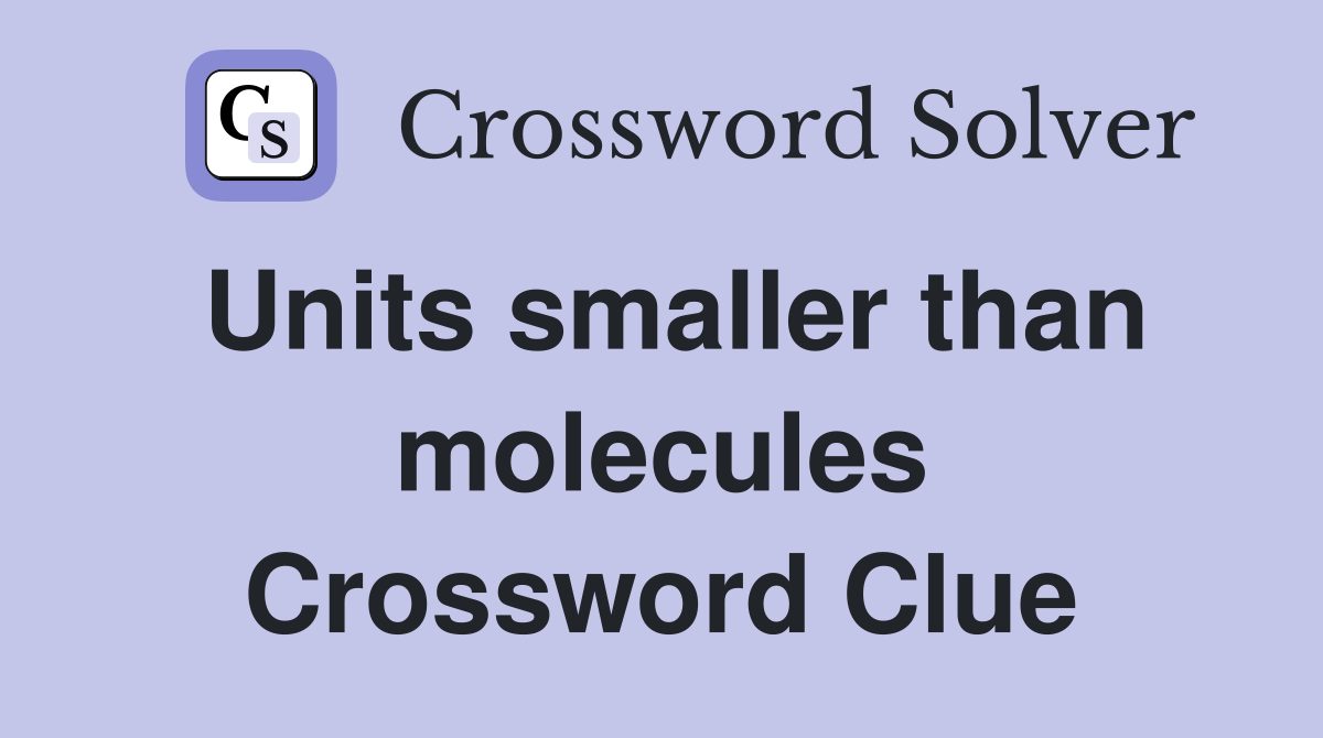 Units smaller than molecules Crossword Clue