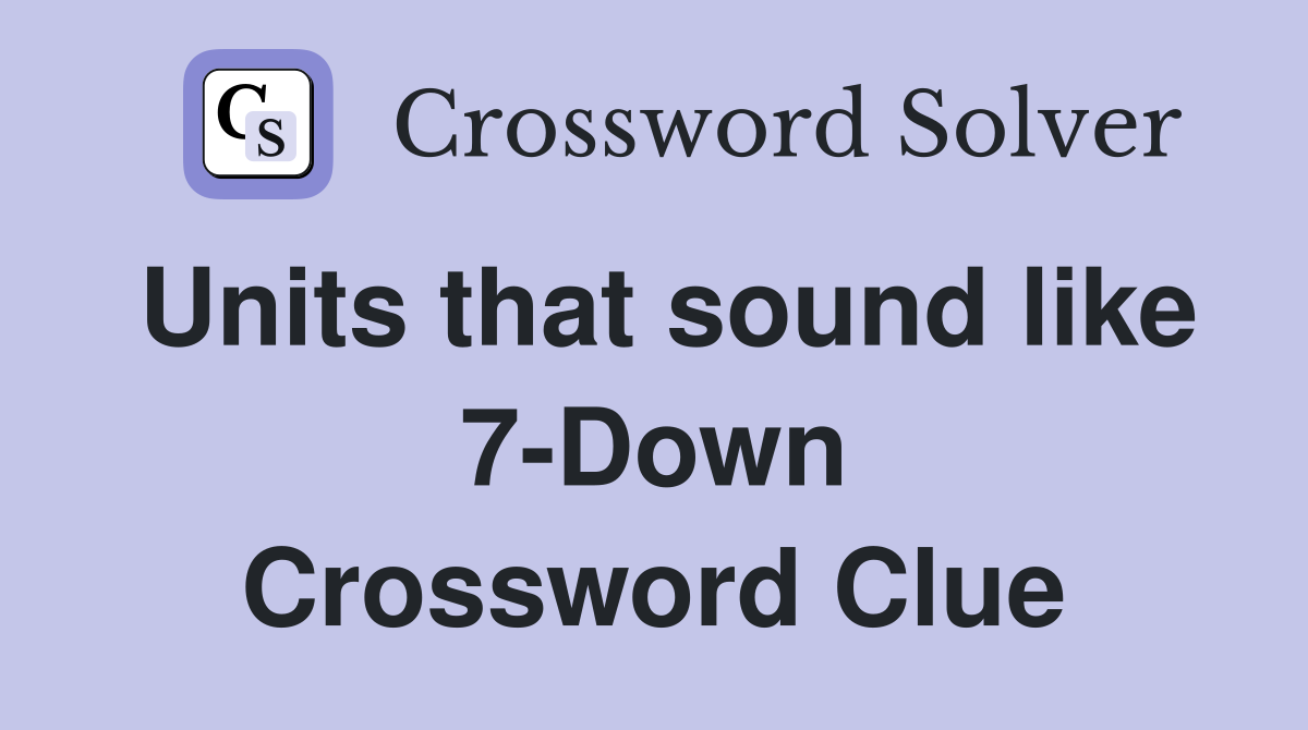 Units that sound like 7-Down Crossword Clue
