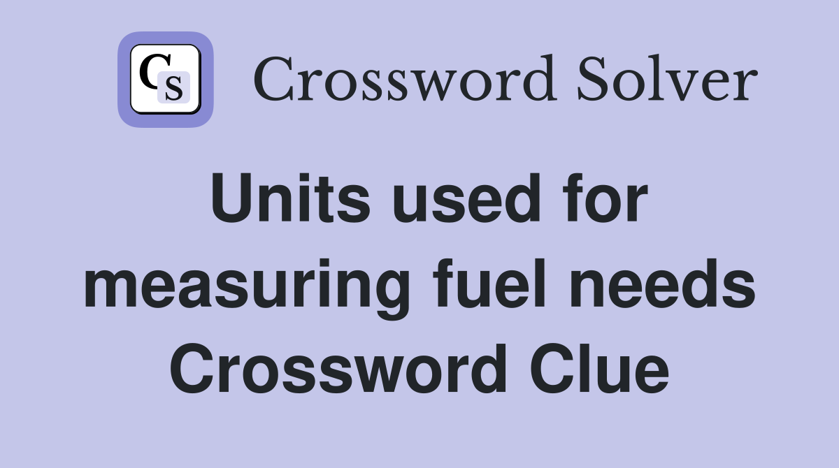Units used for measuring fuel needs Crossword Clue
