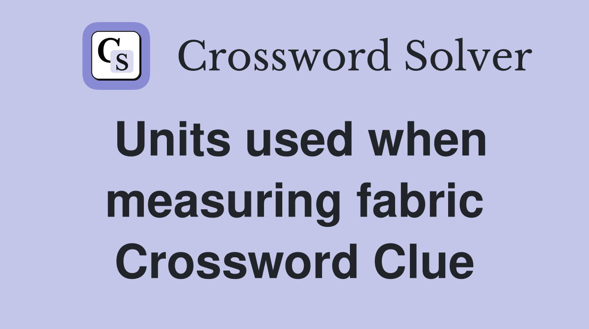 Units used when measuring fabric Crossword Clue