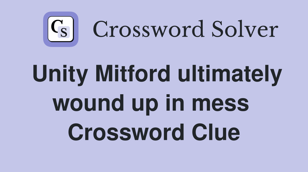 Unity Mitford ultimately wound up in mess  Crossword Clue
