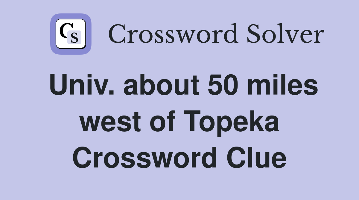 Univ. about 50 miles west of Topeka Crossword Clue