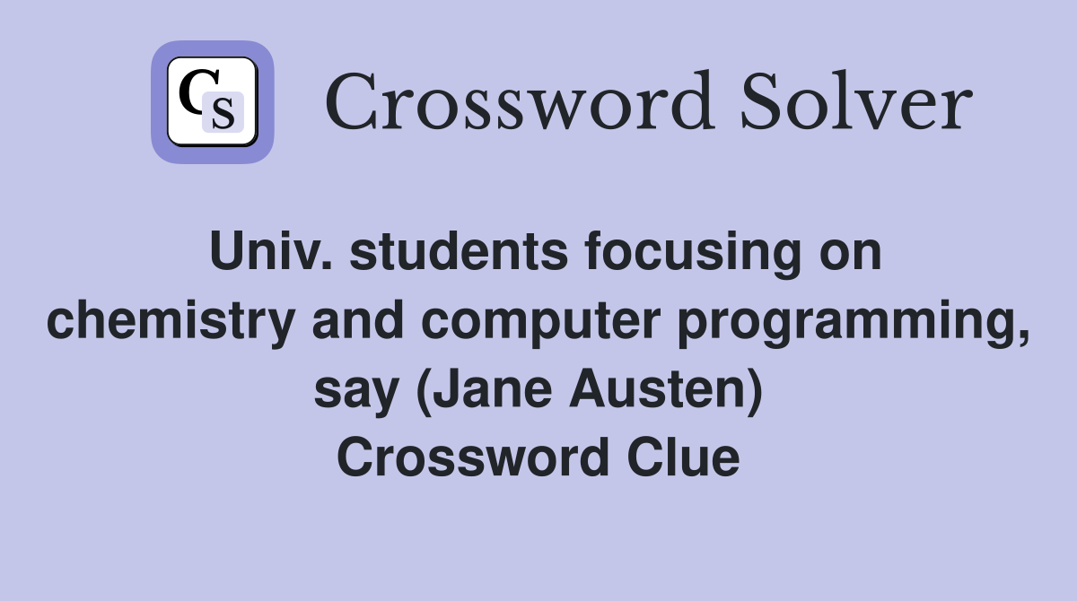 Univ. students focusing on chemistry and computer programming, say (Jane Austen) Crossword Clue