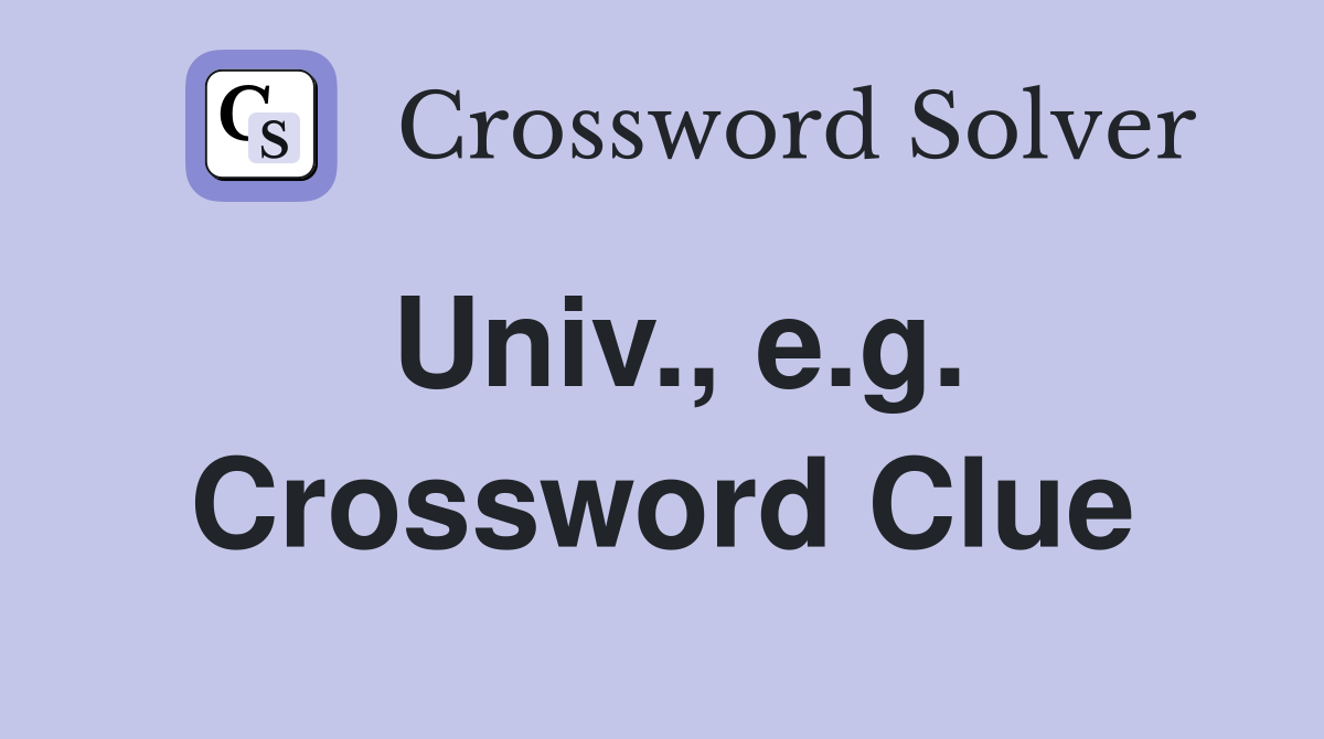 Univ., e.g. Crossword Clue