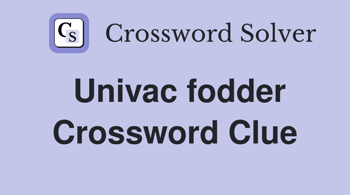 Univac fodder Crossword Clue