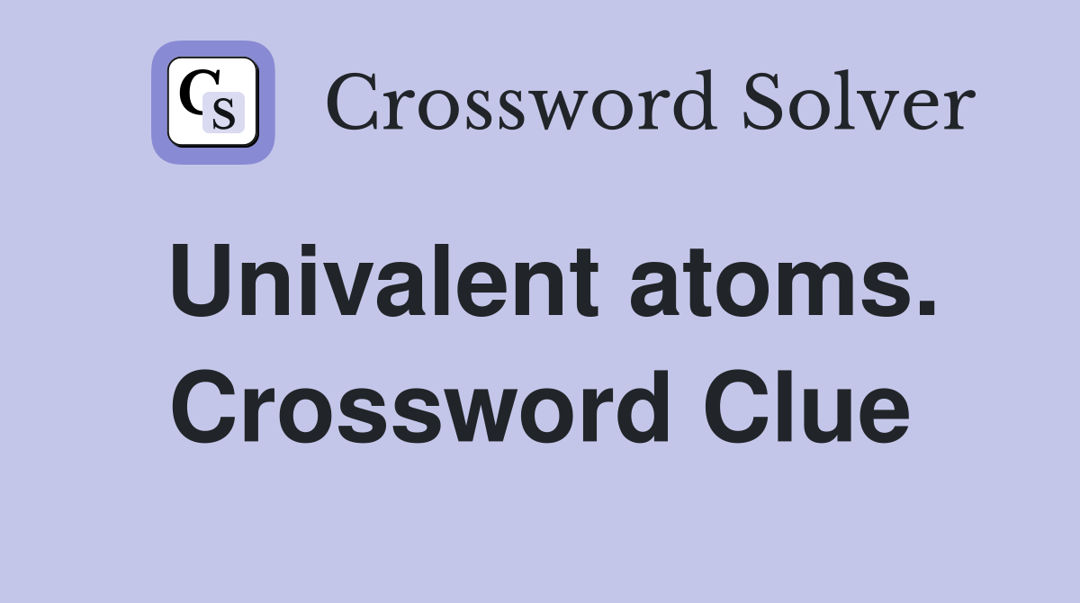 Univalent atoms. Crossword Clue