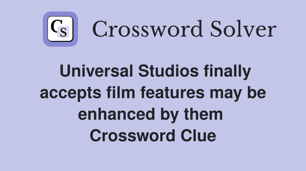 Universal Studios finally accepts film features may be enhanced by them  Crossword Clue