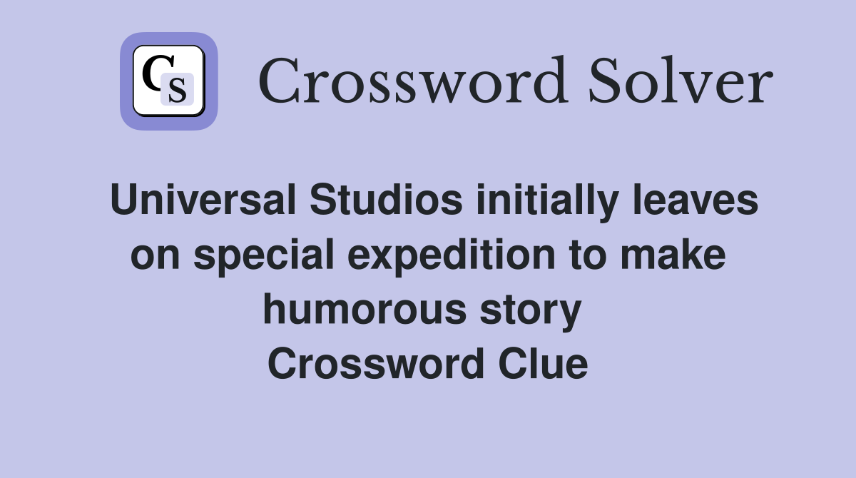 Universal Studios initially leaves on special expedition to make humorous story  Crossword Clue
