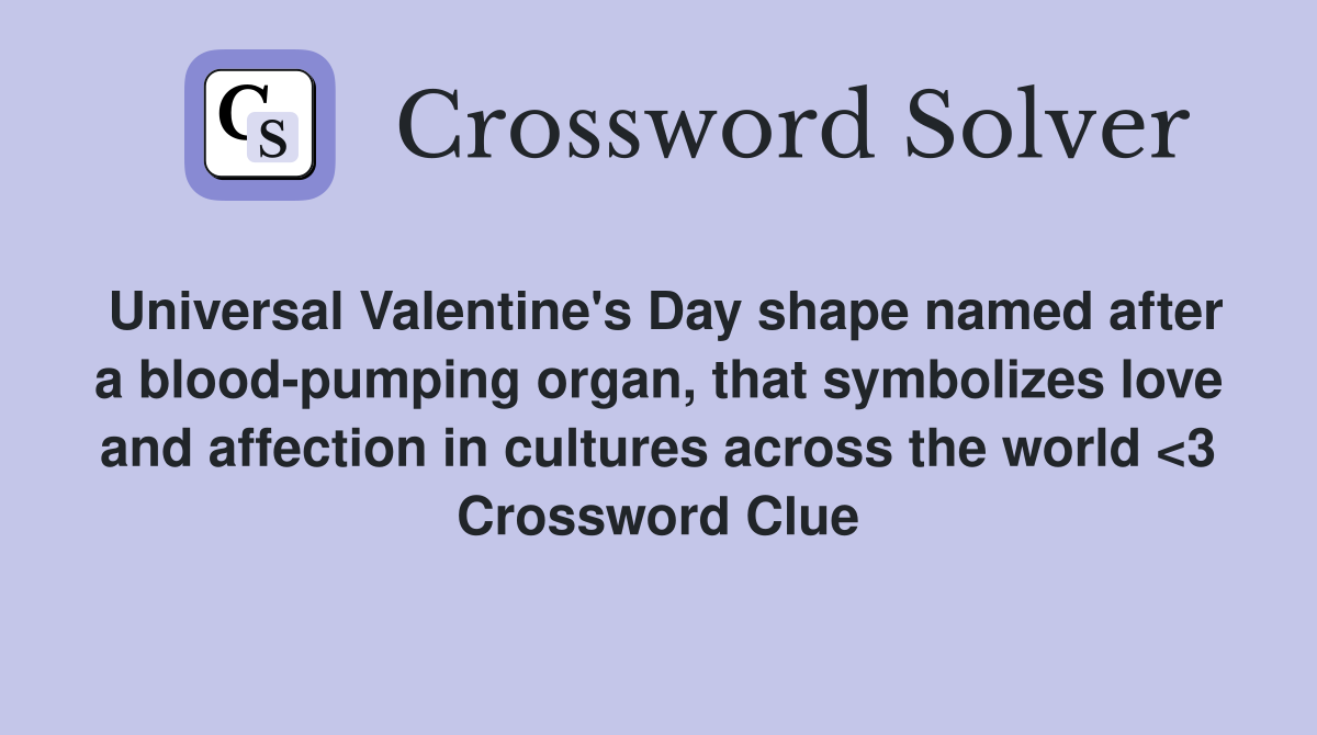 Universal Valentine's Day shape named after a blood-pumping organ, that symbolizes love and affection in cultures across the world <3 Crossword Clue