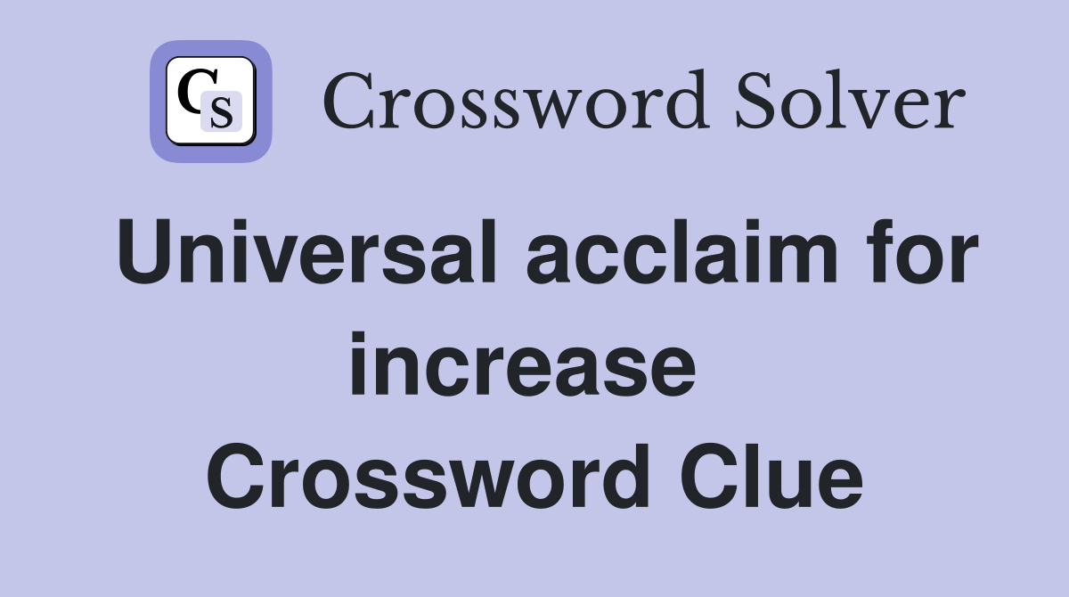 Universal acclaim for increase  Crossword Clue